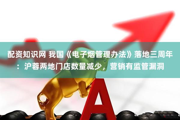 配资知识网 我国《电子烟管理办法》落地三周年：沪蓉两地门店数量减少，营销有监管漏洞