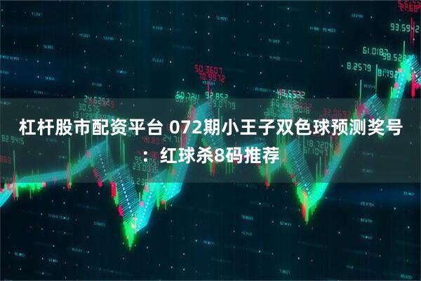 杠杆股市配资平台 072期小王子双色球预测奖号：红球杀8码推荐