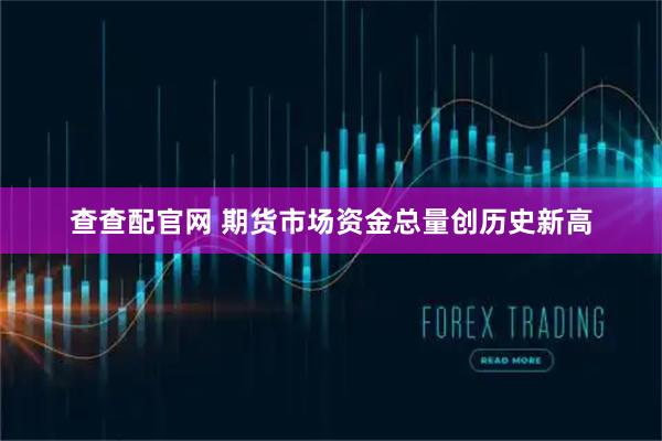 查查配官网 期货市场资金总量创历史新高