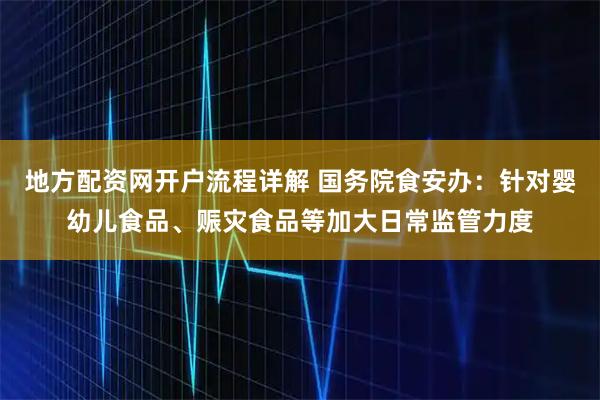 地方配资网开户流程详解 国务院食安办：针对婴幼儿食品、赈灾食品等加大日常监管力度