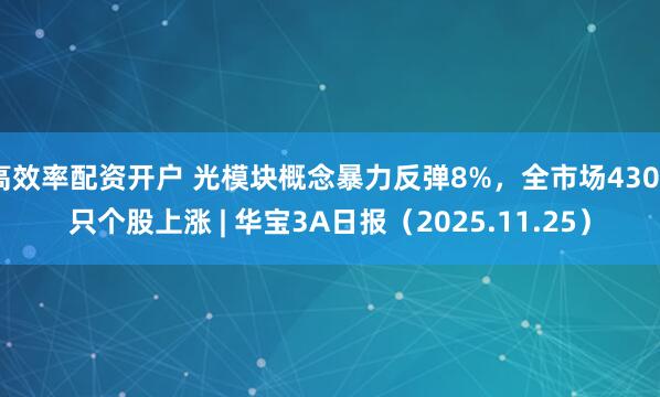 高效率配资开户 光模块概念暴力反弹8%，全市场4300只个股上涨 | 华宝3A日报（2025.11.25）